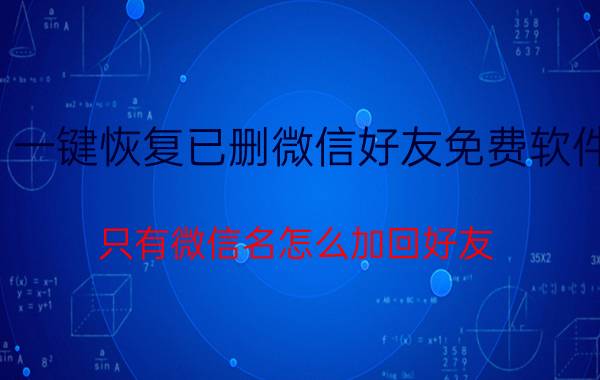 一键恢复已删微信好友免费软件 只有微信名怎么加回好友？